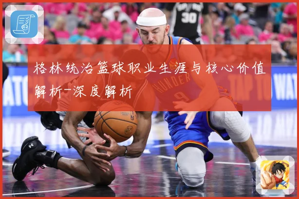 格林统治篮球职业生涯与核心价值解析-深度解析