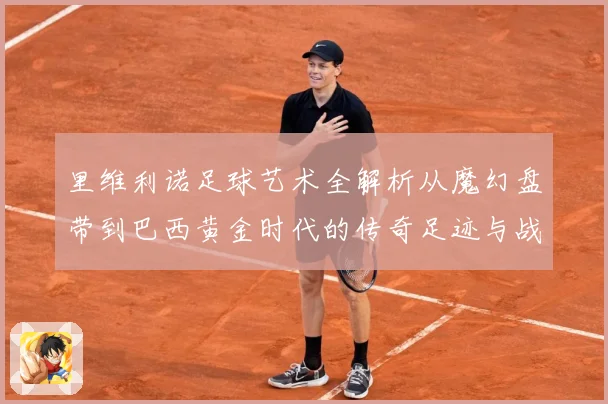 里维利诺足球艺术全解析从魔幻盘带到巴西黄金时代的传奇足迹与战术影响力-深度解析