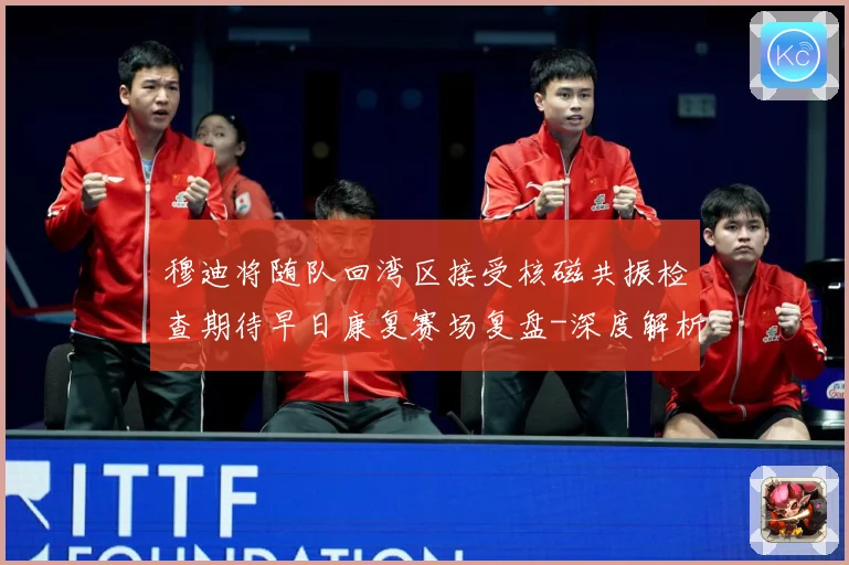 穆迪将随队回湾区接受核磁共振检查期待早日康复赛场复盘-深度解析