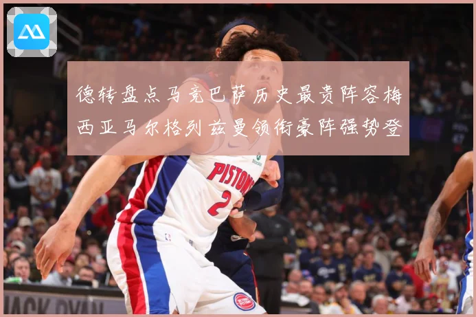 德转盘点马竞巴萨历史最贵阵容梅西亚马尔格列兹曼领衔豪阵强势登战术观察-深度解析
