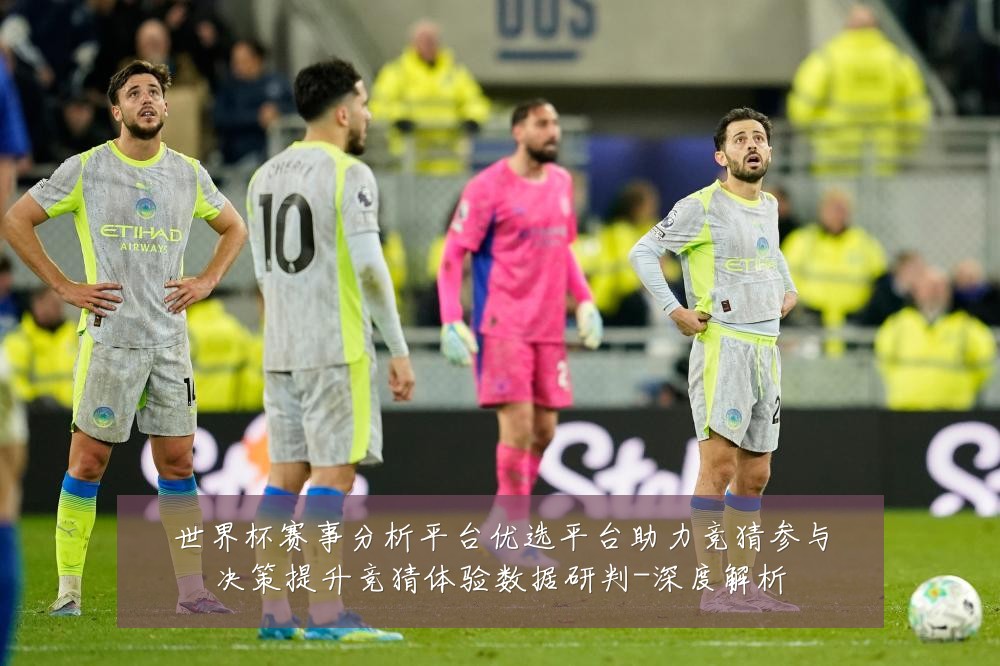 世界杯赛事分析平台优选平台助力竞猜参与决策提升竞猜体验数据研判-深度解析