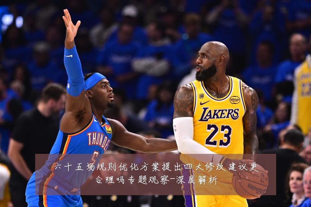 六十五场规则优化方案提出四大修改建议更合理吗专题观察-深度解析