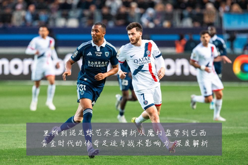 里维利诺足球艺术全解析从魔幻盘带到巴西黄金时代的传奇足迹与战术影响力-深度解析