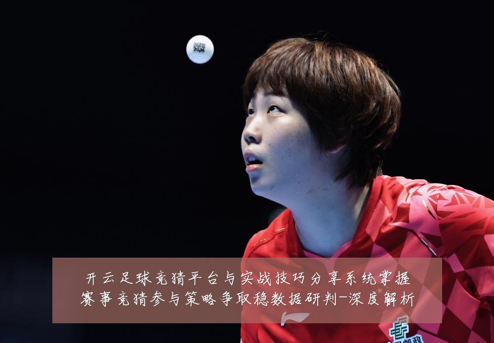 开云足球竞猜平台与实战技巧分享系统掌握赛事竞猜参与策略争取稳数据研判-深度解析