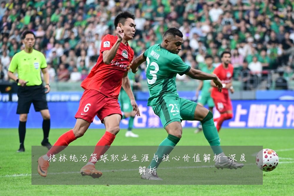 格林统治篮球职业生涯与核心价值解析-深度解析