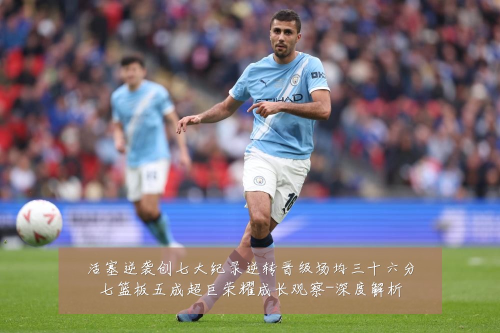 活塞逆袭创七大纪录逆转晋级场均三十六分七篮板五成超巨荣耀成长观察-深度解析
