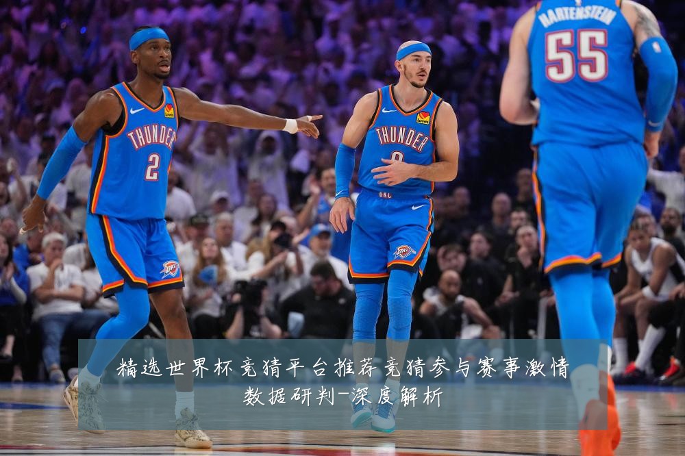 精选世界杯竞猜平台推荐竞猜参与赛事激情数据研判-深度解析