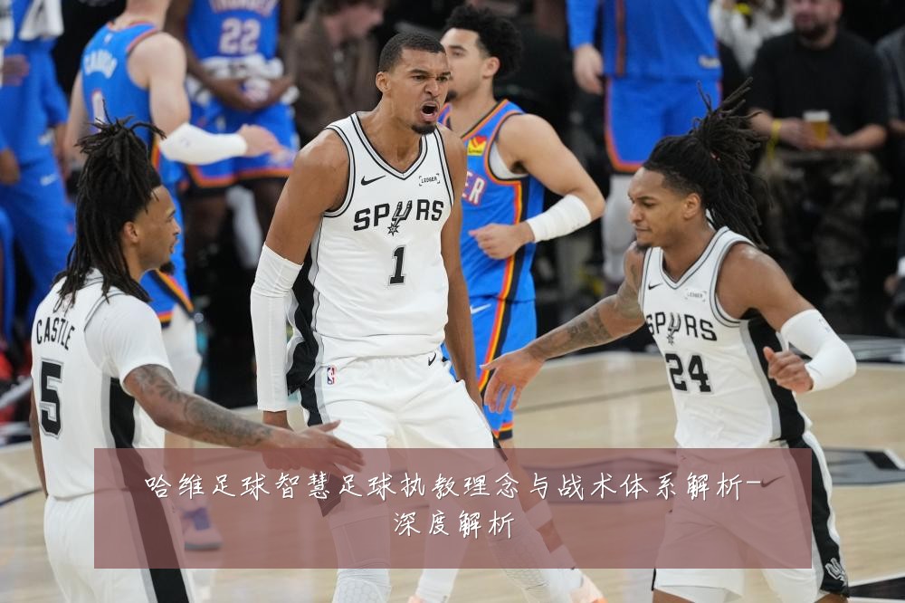 哈维足球智慧足球执教理念与战术体系解析-深度解析