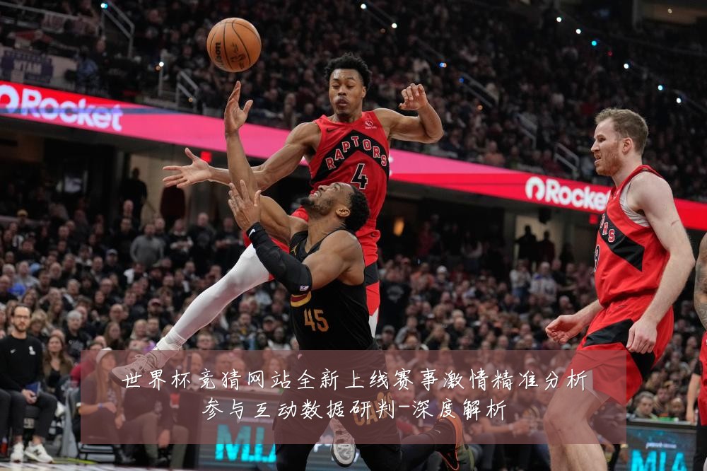 世界杯竞猜网站全新上线赛事激情精准分析参与互动数据研判-深度解析